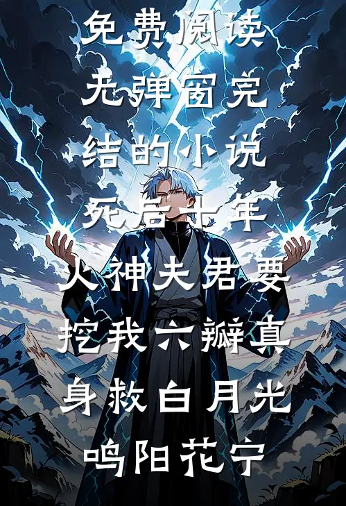 死后十年，火神夫君要挖我六瓣真身救白月光(鸣阳花宁)小说免费阅读无弹窗_完结的小说死后十年，火神夫君要挖我六瓣真身救白月光(鸣阳花宁)