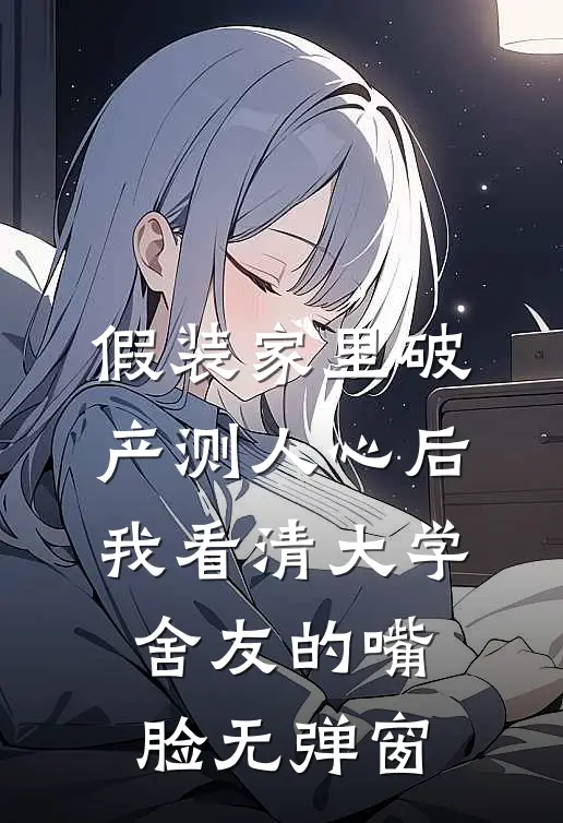 假装家里破产测人心后，我看清大学舍友的嘴脸无弹窗