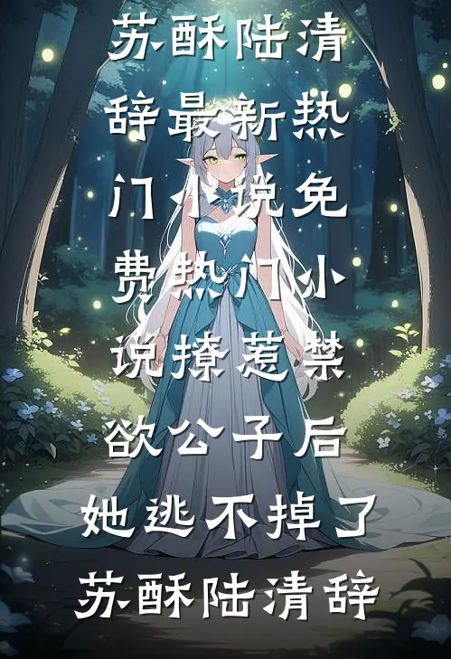 撩惹禁欲公子后，她逃不掉了(苏酥陆清辞)最新热门小说_免费热门小说撩惹禁欲公子后，她逃不掉了(苏酥陆清辞)