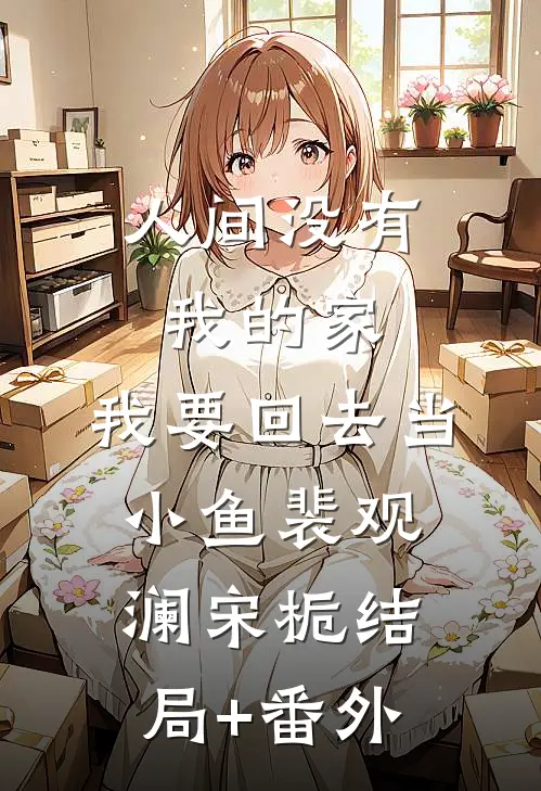 人间没有我的家，我要回去当小鱼裴观澜宋栀结局+番外