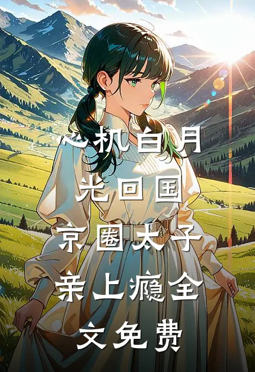 心机白月光回国，京圈太子亲上瘾全文免费