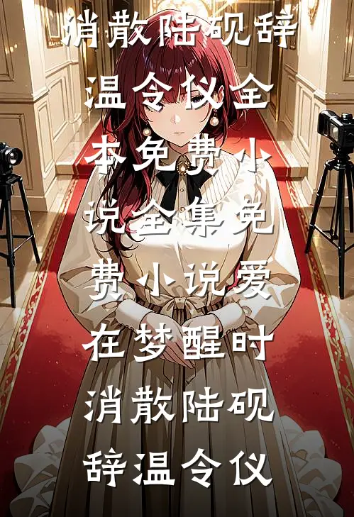 爱在梦醒时消散(陆砚辞温令仪)全本免费小说_全集免费小说爱在梦醒时消散(陆砚辞温令仪)