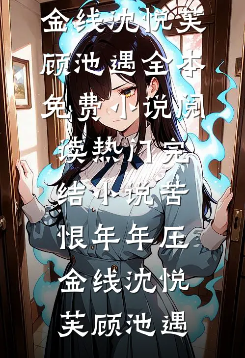 苦恨年年压金线沈悦芙顾池遇全本免费小说阅读_热门完结小说苦恨年年压金线(沈悦芙顾池遇)