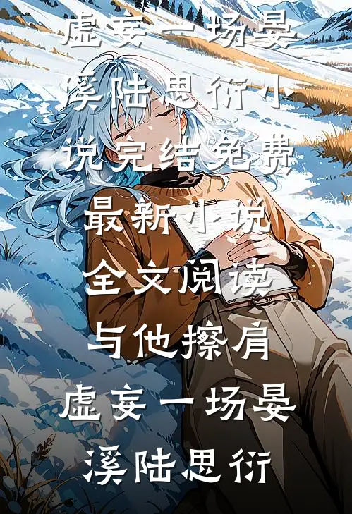 与他擦肩，虚妄一场晏溪陆思衍小说完结免费_最新小说全文阅读与他擦肩，虚妄一场(晏溪陆思衍)