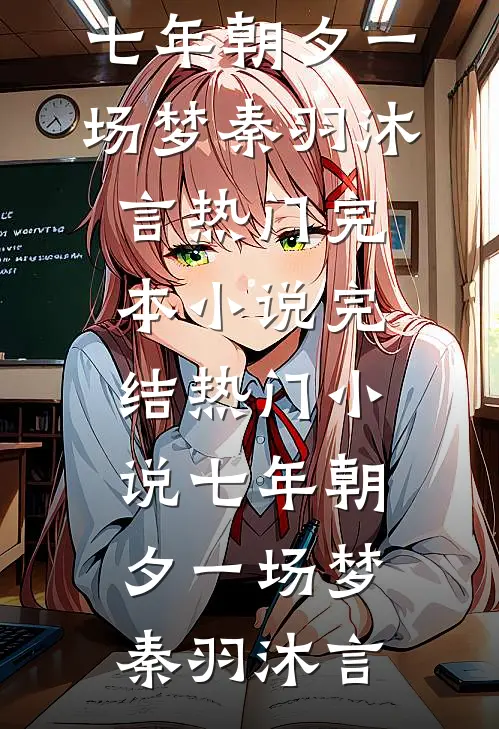 七年朝夕一场梦(秦羽沐言)热门完本小说_完结热门小说七年朝夕一场梦秦羽沐言