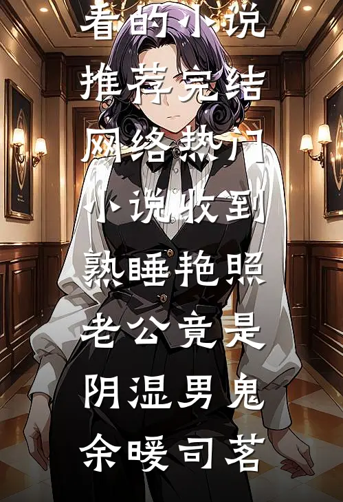 收到熟睡艳照，老公竟是阴湿男鬼(余暖司茗)好看的小说推荐完结_网络热门小说收到熟睡艳照，老公竟是阴湿男鬼(余暖司茗)