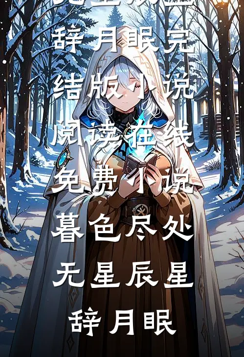 暮色尽处无星辰星辞月眠完结版小说阅读_在线免费小说暮色尽处无星辰(星辞月眠)