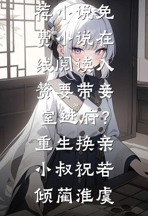 入赘要带妾室进府？重生换亲小叔祝若倾蔺淮虞最新推荐小说_免费小说在线阅读入赘要带妾室进府？重生换亲小叔祝若倾蔺淮虞