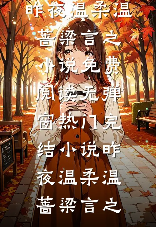昨夜温柔(温蔷梁言之)小说免费阅读无弹窗_热门完结小说昨夜温柔(温蔷梁言之)