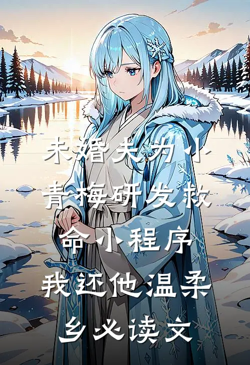 未婚夫为小青梅研发救命小程序，我还他温柔乡必读文