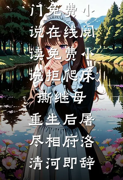 拒爬床，撕继母，重生后屠尽相府洛清河即辞热门免费小说_在线阅读免费小说拒爬床，撕继母，重生后屠尽相府洛清河即辞