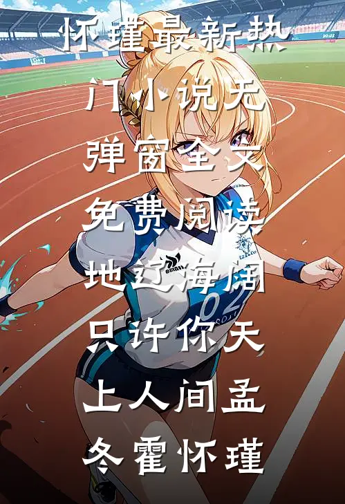地辽海阔，只许你天上人间(孟冬霍怀瑾)最新热门小说_无弹窗全文免费阅读地辽海阔，只许你天上人间(孟冬霍怀瑾)