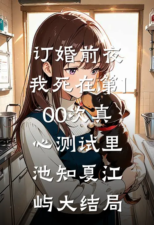 订婚前夜，我死在第100次真心测试里池知夏江屿大结局