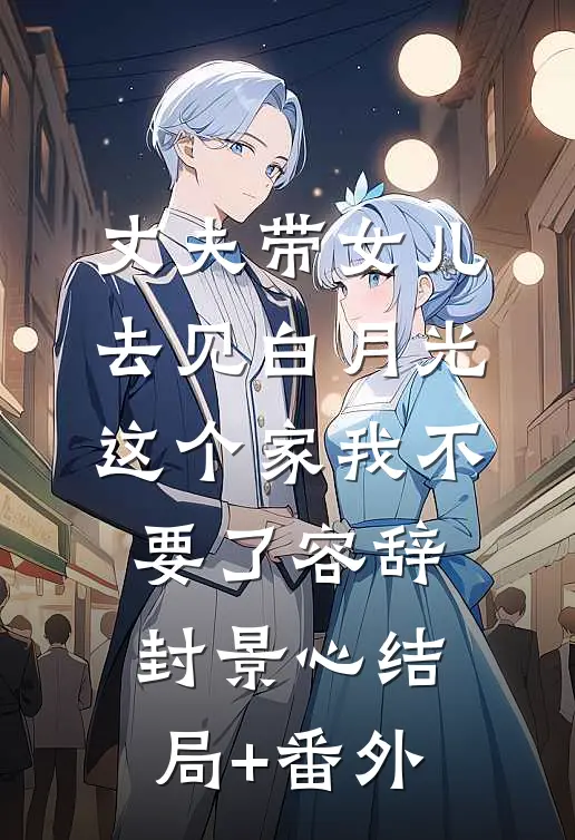 丈夫带女儿去见白月光，这个家我不要了容辞封景心结局+番外