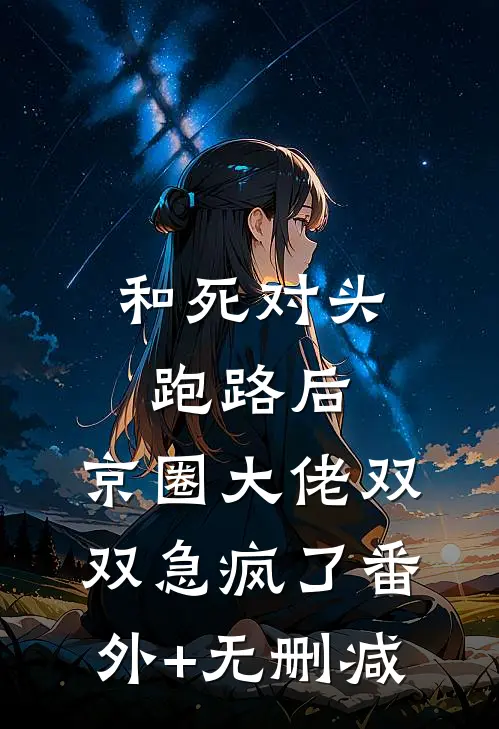 和死对头跑路后，京圈大佬双双急疯了番外+无删减