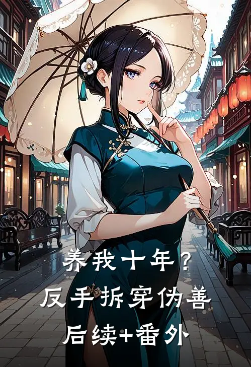 养我十年？反手拆穿伪善后续+番外