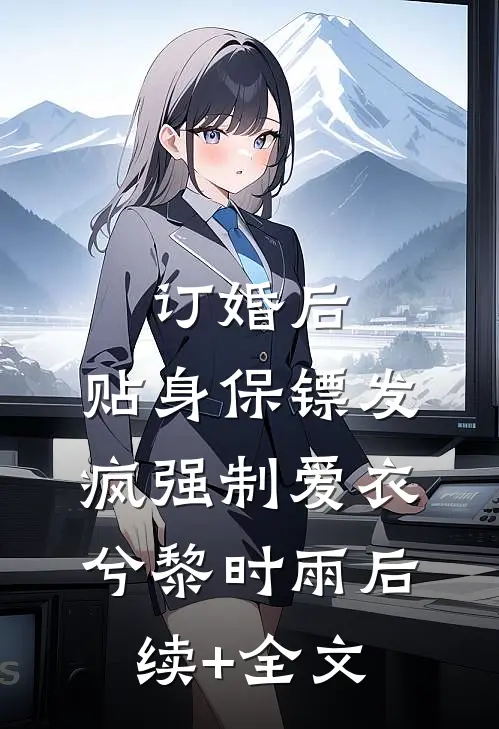 订婚后，贴身保镖发疯强制爱衣兮黎时雨后续+全文