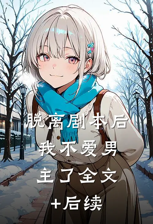 脱离剧本后，我不爱男主了全文+后续