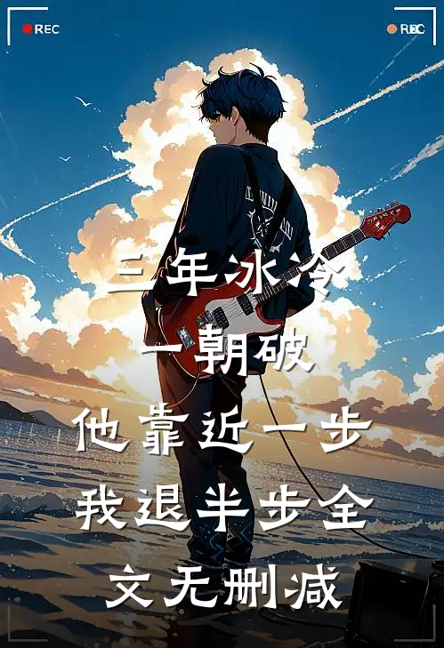 三年冰冷一朝破，他靠近一步我退半步全文无删减