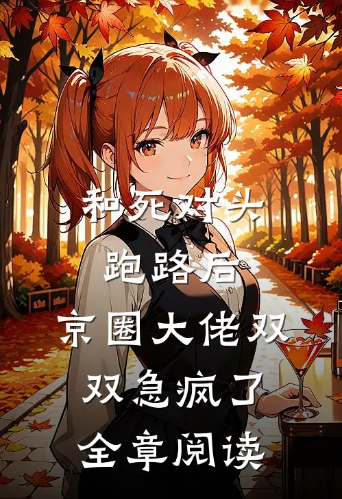 和死对头跑路后，京圈大佬双双急疯了全章阅读