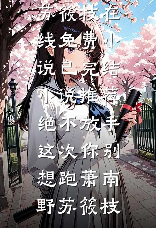 绝不放手，这次你别想跑(萧南野苏筱枝)在线免费小说_已完结小说推荐绝不放手，这次你别想跑(萧南野苏筱枝)