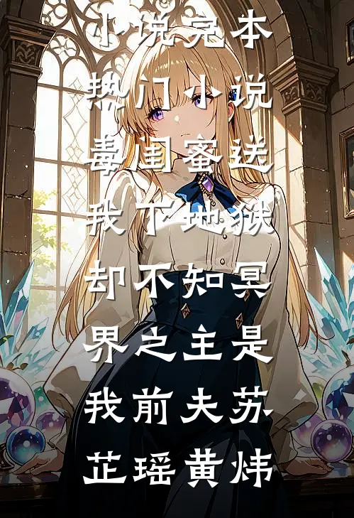 毒闺蜜送我下地狱，却不知冥界之主是我前夫(苏芷瑶黄炜)最新完本小说_完本热门小说毒闺蜜送我下地狱，却不知冥界之主是我前夫苏芷瑶黄炜
