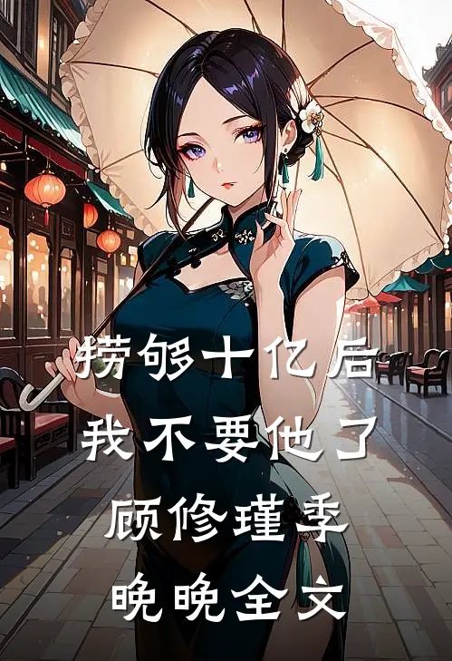 捞够十亿后，我不要他了顾修瑾季晚晚全文