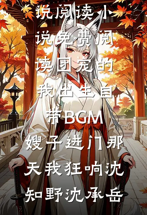 团宠的我出生自带BGM，嫂子进门那天我狂响(沈知野沈承岳)热门小说阅读_小说免费阅读团宠的我出生自带BGM，嫂子进门那天我狂响(沈知野沈承岳)