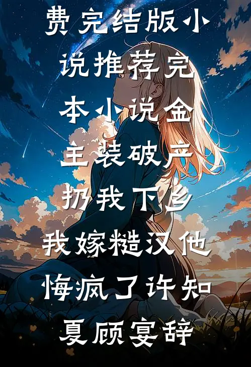 金主装破产扔我下乡，我嫁糙汉他悔疯了(许知夏顾宴辞)免费完结版小说_推荐完本小说金主装破产扔我下乡，我嫁糙汉他悔疯了许知夏顾宴辞