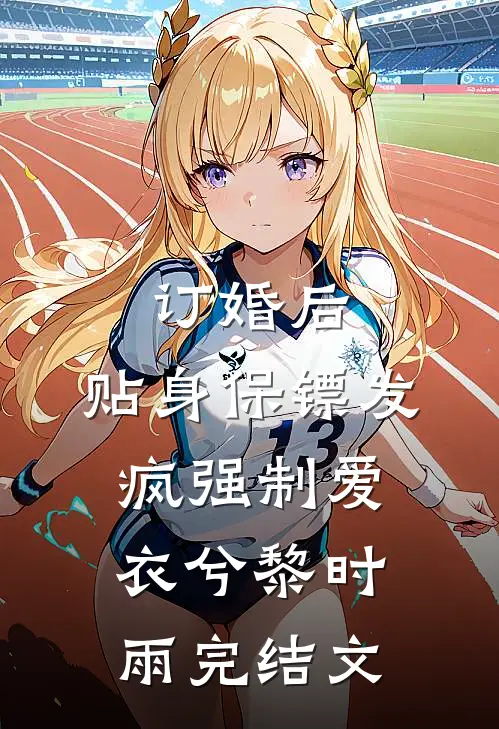 订婚后，贴身保镖发疯强制爱衣兮黎时雨完结文