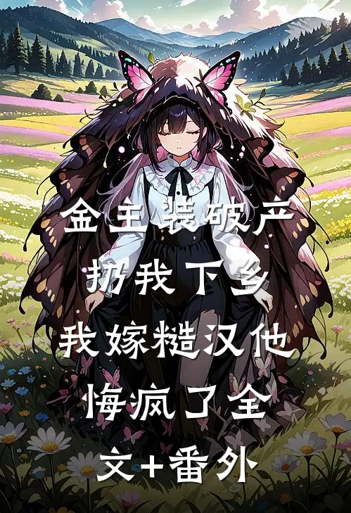 金主装破产扔我下乡，我嫁糙汉他悔疯了全文+番外