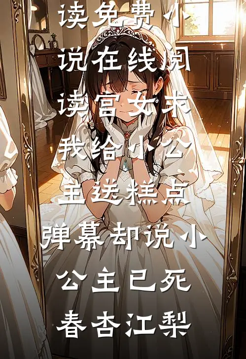 宫女求我给小公主送糕点，弹幕却说小公主已死春杏江梨完整版小说免费阅读_免费小说在线阅读宫女求我给小公主送糕点，弹幕却说小公主已死春杏江梨