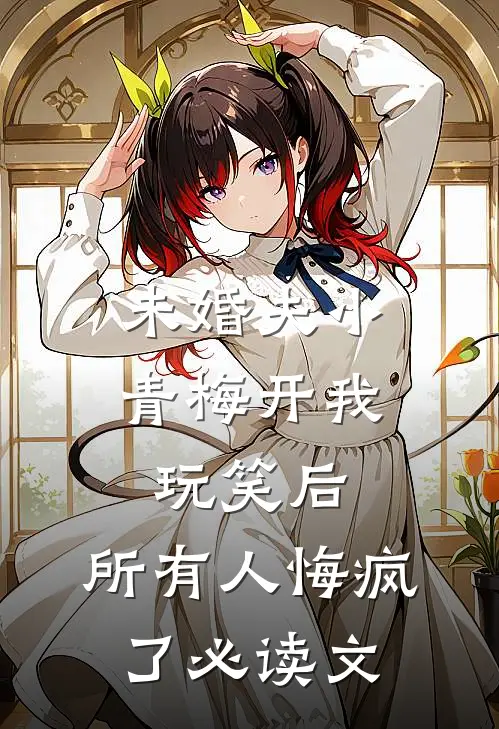 未婚夫小青梅开我玩笑后，所有人悔疯了必读文