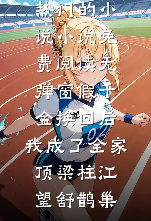 假千金换回后，我成了全家顶梁柱(江望舒鹊巢)热门的小说_小说免费阅读无弹窗假千金换回后，我成了全家顶梁柱(江望舒鹊巢)