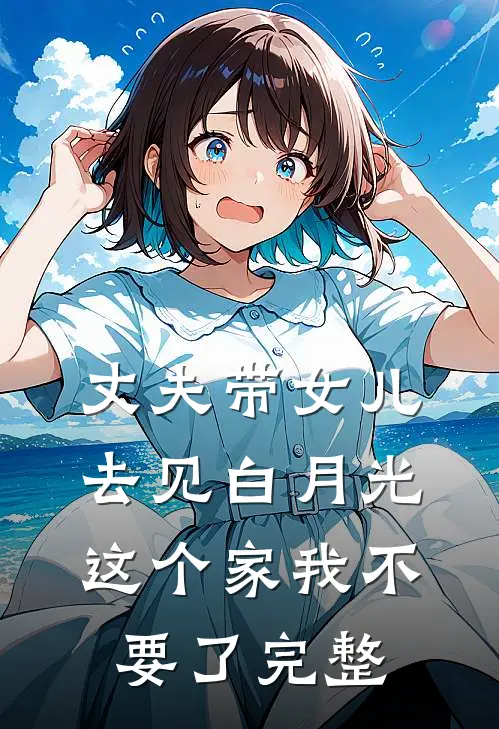丈夫带女儿去见白月光，这个家我不要了完整