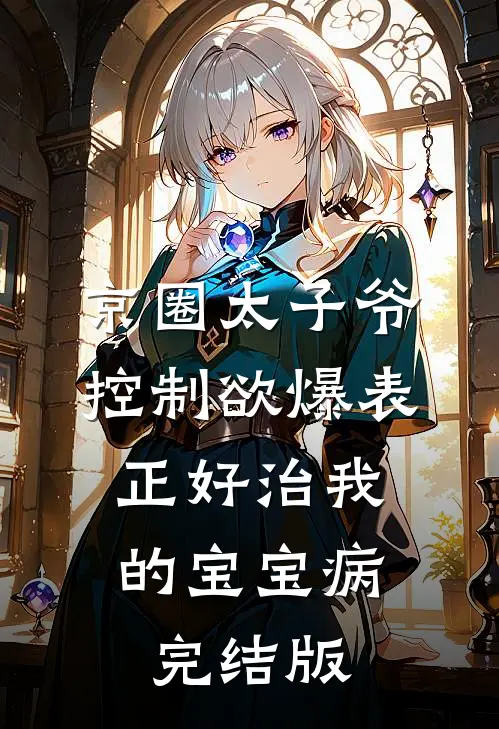 京圈太子爷控制欲爆表，正好治我的宝宝病完结版