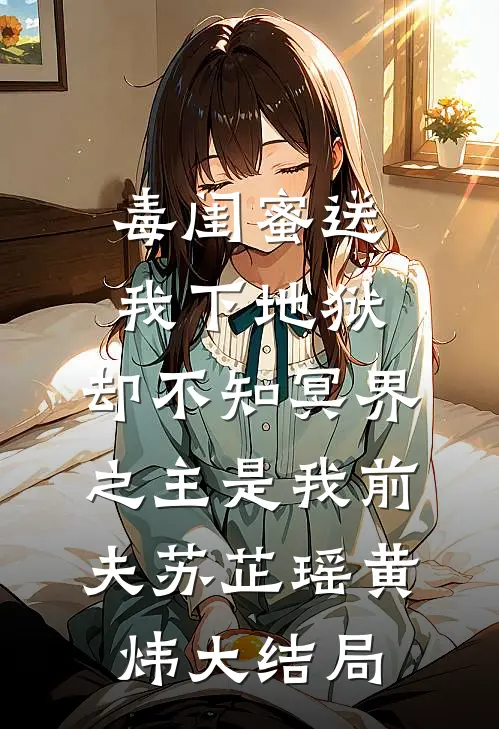 毒闺蜜送我下地狱，却不知冥界之主是我前夫苏芷瑶黄炜大结局