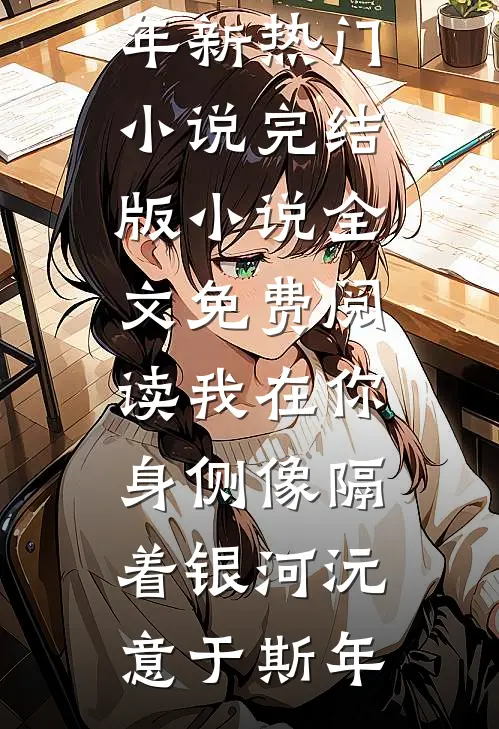 我在你身侧像隔着银河沅意于斯年新热门小说_完结版小说全文免费阅读我在你身侧像隔着银河沅意于斯年