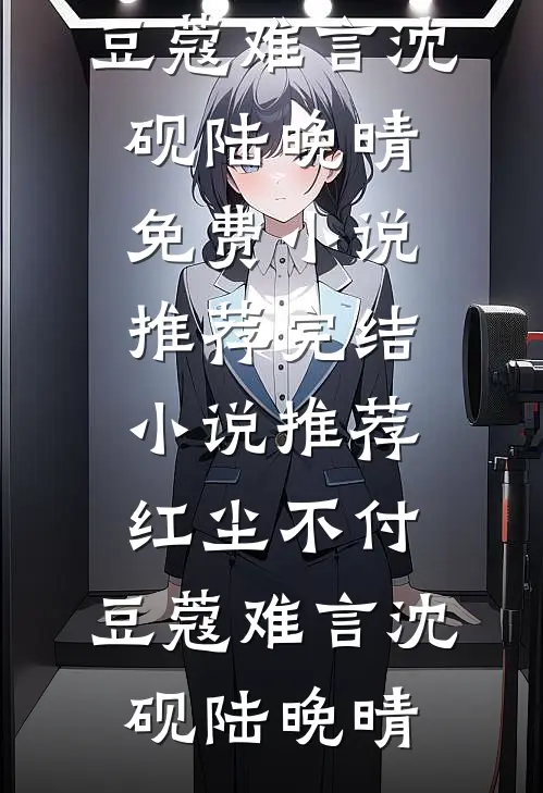 红尘不付，豆蔻难言沈砚陆晚晴免费小说推荐_完结小说推荐红尘不付，豆蔻难言(沈砚陆晚晴)