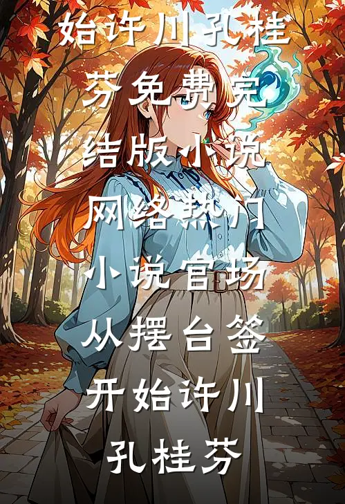 官场：从摆台签开始许川孔桂芬免费完结版小说_网络热门小说官场：从摆台签开始(许川孔桂芬)