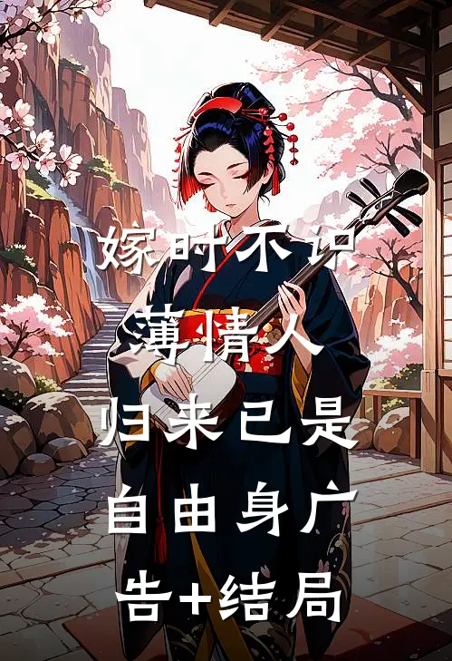 嫁时不识薄情人，归来已是自由身广告+结局