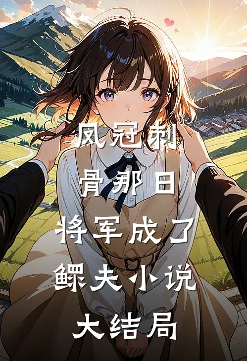 凤冠刺骨那日，将军成了鳏夫小说大结局
