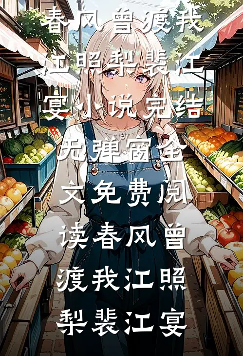 春风曾渡我江照梨裴江宴小说完结_无弹窗全文免费阅读春风曾渡我江照梨裴江宴