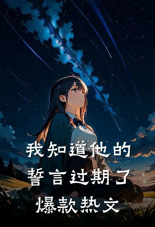 我知道他的誓言过期了爆款热文