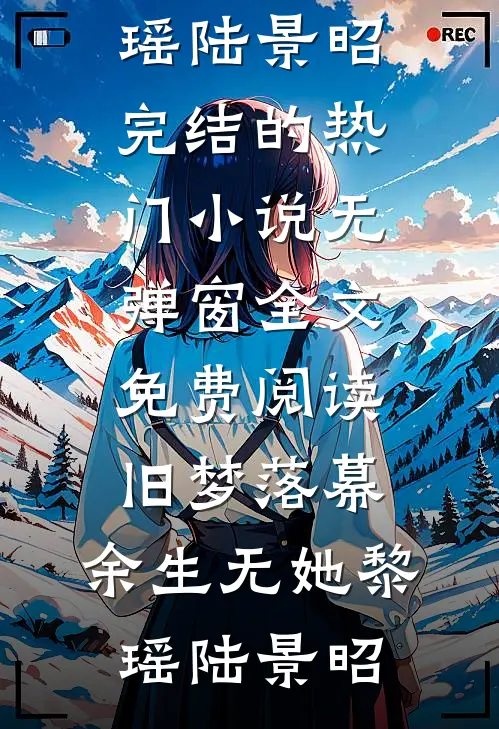 旧梦落幕，余生无她黎瑶陆景昭完结的热门小说_无弹窗全文免费阅读旧梦落幕，余生无她(黎瑶陆景昭)