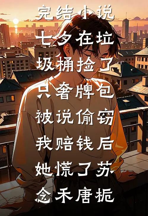七夕在垃圾桶捡了只奢牌包被说偷窃，我赔钱后她慌了(苏念禾唐栀)免费小说全集_完本完结小说七夕在垃圾桶捡了只奢牌包被说偷窃，我赔钱后她慌了苏念禾唐栀
