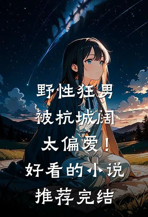 野性狂男，被杭城阔太偏爱！好看的小说推荐完结