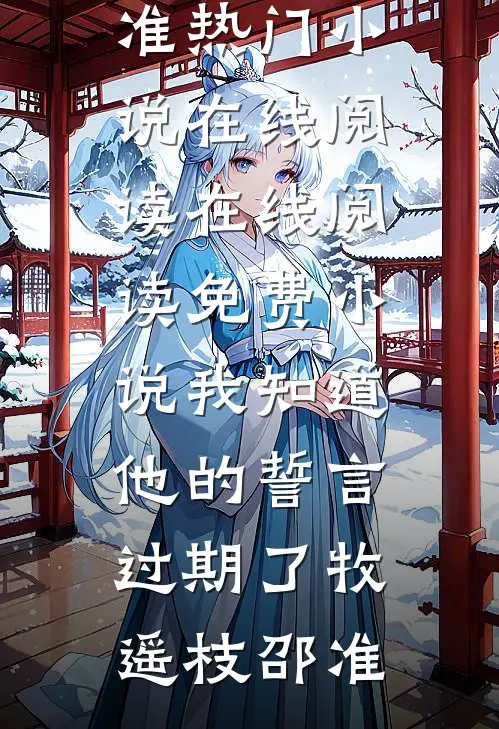 我知道他的誓言过期了牧遥枝邵准热门小说在线阅读_在线阅读免费小说我知道他的誓言过期了(牧遥枝邵准)