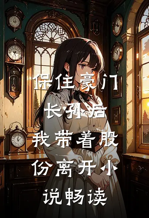 保住豪门长孙后，我带着股份离开小说畅读