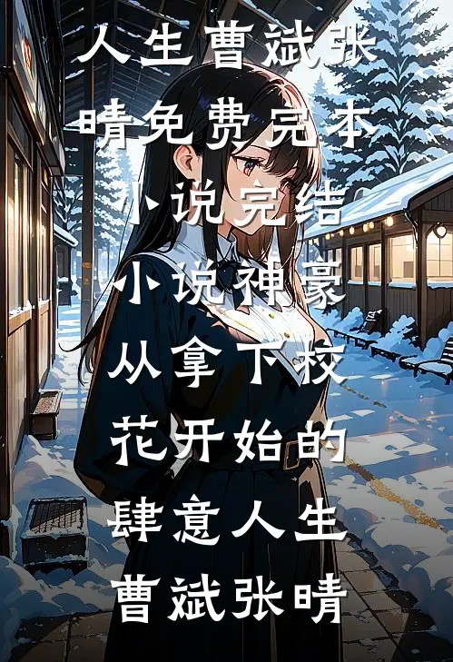 神豪：从拿下校花开始的肆意人生(曹斌张晴)免费完本小说_完结小说神豪：从拿下校花开始的肆意人生曹斌张晴